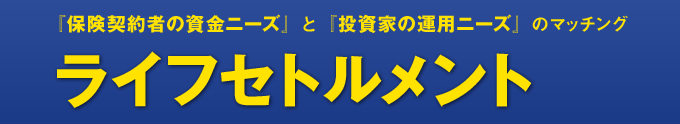 『保険契約者の資金ニーズ』と『投資家の運用ニーズ』のマッチングライフセトルメント
